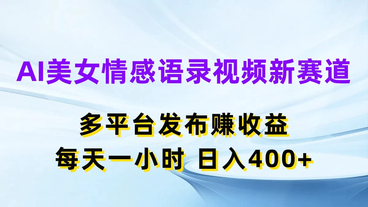 AI美女情感语录视频新赛道，多平台发布赚收益，每天一小时日入400+冒泡网-中创网-项目资源网-资源之家-项目资源网-资源之家-副业项目-手机搬砖-中创网-无货源电商-创业项目-抖音工具箱-搬砖项目-网络赚钱网创矩阵局-网赚冒泡网-福缘网-中创网-知识街网站