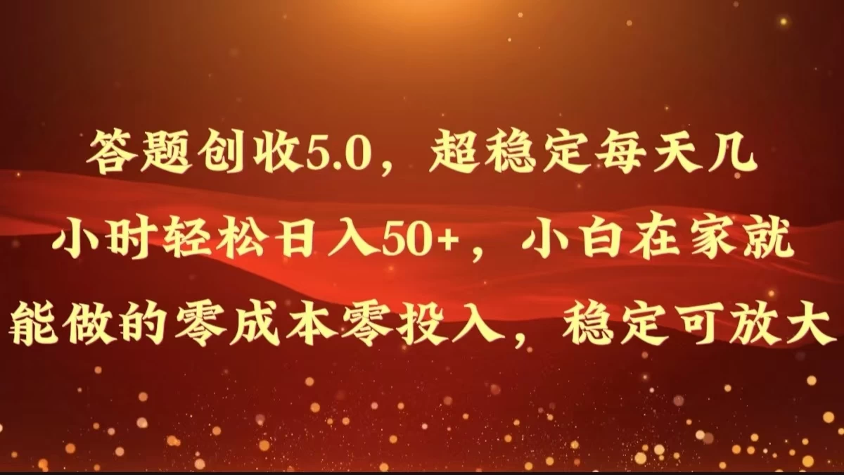 答题创收5.0，超稳定每天几小时轻松日入50+，小白在家就能做的零成本零投入，稳定可放大冒泡网-中创网-项目资源网-资源之家-项目资源网-资源之家-副业项目-手机搬砖-中创网-无货源电商-创业项目-抖音工具箱-搬砖项目-网络赚钱网创矩阵局-网赚冒泡网-福缘网-中创网-知识街网站