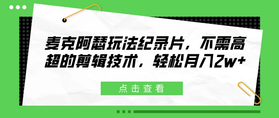 麦克阿瑟玩法纪录片，不需高超的剪辑技术，轻松月入2w+冒泡网-中创网-项目资源网-资源之家-项目资源网-资源之家-副业项目-手机搬砖-中创网-无货源电商-创业项目-抖音工具箱-搬砖项目-网络赚钱网创矩阵局-网赚冒泡网-福缘网-中创网-知识街网站
