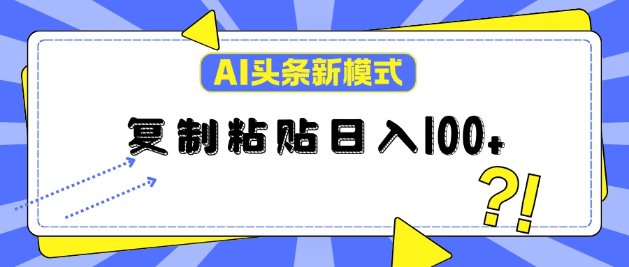 AI今日头条新模式：复制粘贴轻松日入100+冒泡网-中创网-项目资源网-资源之家-项目资源网-资源之家-副业项目-手机搬砖-中创网-无货源电商-创业项目-抖音工具箱-搬砖项目-网络赚钱网创矩阵局-网赚冒泡网-福缘网-中创网-知识街网站