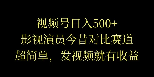 视频号日入500+，影视演员今昔对比赛道，超简单，发视频就有收益冒泡网-中创网-项目资源网-资源之家-项目资源网-资源之家-副业项目-手机搬砖-中创网-无货源电商-创业项目-抖音工具箱-搬砖项目-网络赚钱网创矩阵局-网赚冒泡网-福缘网-中创网-知识街网站
