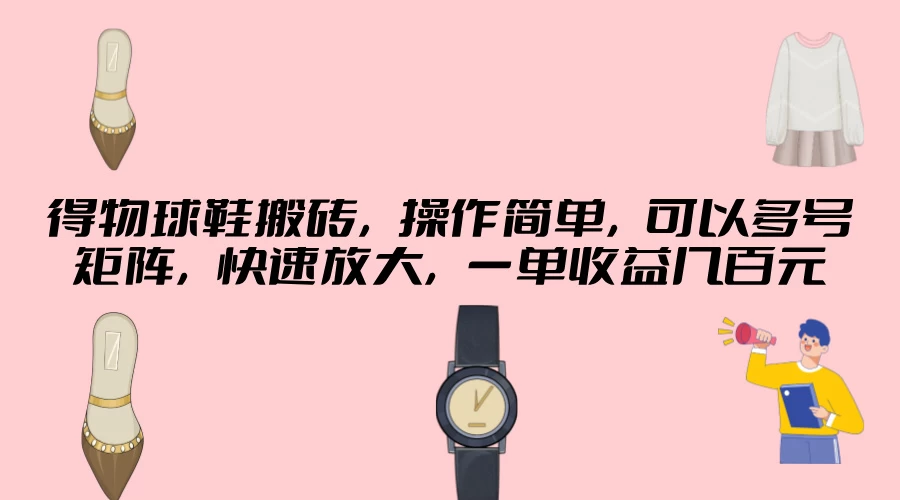 得物球鞋搬砖，操作简单，可以多号矩阵，快速放大，一单收益几百元冒泡网-中创网-项目资源网-资源之家-项目资源网-资源之家-副业项目-手机搬砖-中创网-无货源电商-创业项目-抖音工具箱-搬砖项目-网络赚钱网创矩阵局-网赚冒泡网-福缘网-中创网-知识街网站