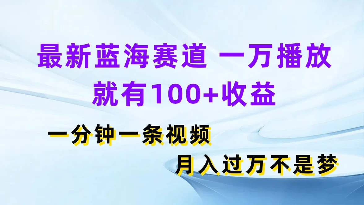 最新蓝海赛道，一万播放就有100+收益，一分钟一条视频，月入过万不是梦冒泡网-中创网-项目资源网-资源之家-项目资源网-资源之家-副业项目-手机搬砖-中创网-无货源电商-创业项目-抖音工具箱-搬砖项目-网络赚钱网创矩阵局-网赚冒泡网-福缘网-中创网-知识街网站