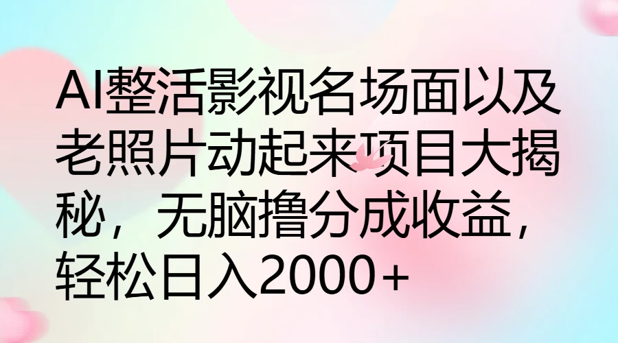 AI整活影视名场面以及老照片动起来项目大揭秘，无脑撸分成收益，轻松日入2000+冒泡网-中创网-项目资源网-资源之家-项目资源网-资源之家-副业项目-手机搬砖-中创网-无货源电商-创业项目-抖音工具箱-搬砖项目-网络赚钱网创矩阵局-网赚冒泡网-福缘网-中创网-知识街网站