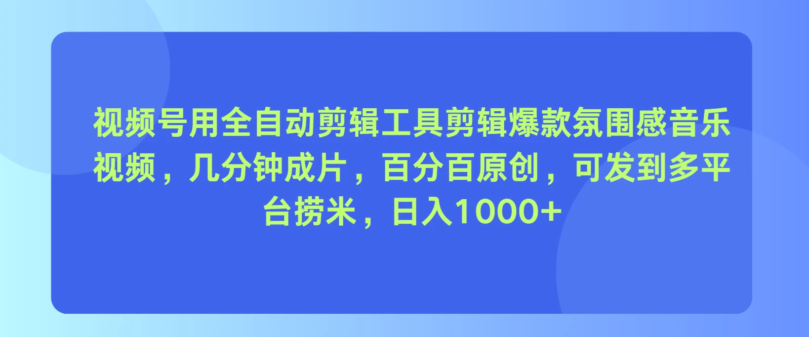 视频号用全自动剪辑工具，剪辑爆款氛围感音乐视频，几分钟成片，百分百原创，日入1000+冒泡网-中创网-项目资源网-资源之家-项目资源网-资源之家-副业项目-手机搬砖-中创网-无货源电商-创业项目-抖音工具箱-搬砖项目-网络赚钱网创矩阵局-网赚冒泡网-福缘网-中创网-知识街网站