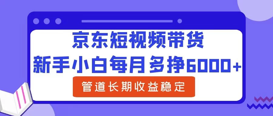 新手小白每月多挣6000+京东短视频带货，可管道长期稳定收益，冒泡网-中创网-项目资源网-资源之家-项目资源网-资源之家-副业项目-手机搬砖-中创网-无货源电商-创业项目-抖音工具箱-搬砖项目-网络赚钱网创矩阵局-网赚冒泡网-福缘网-中创网-知识街网站