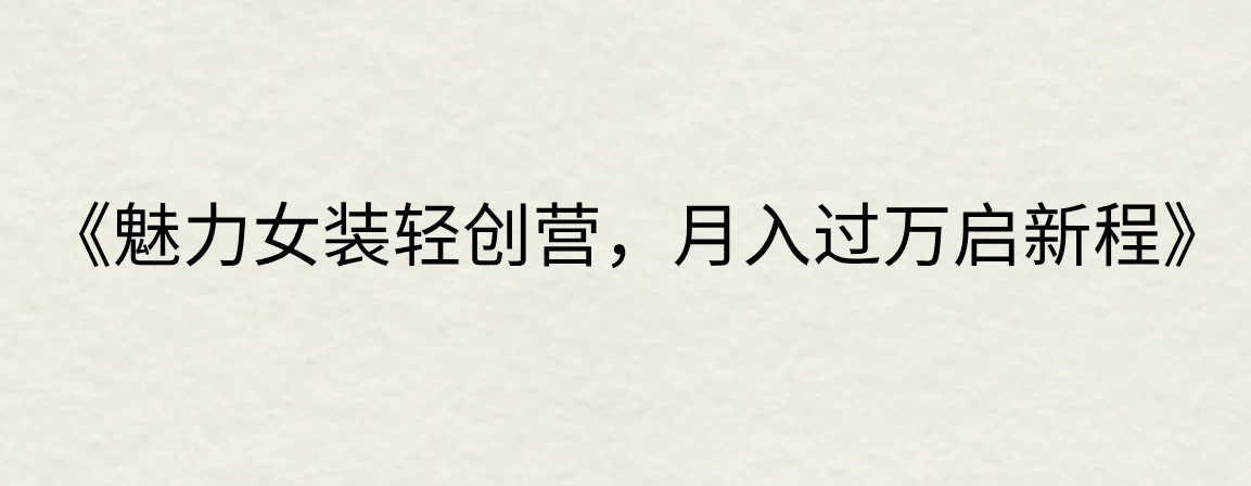 《魅力女装轻创营，月入过万启新程》冒泡网-中创网-项目资源网-资源之家-项目资源网-资源之家-副业项目-手机搬砖-中创网-无货源电商-创业项目-抖音工具箱-搬砖项目-网络赚钱网创矩阵局-网赚冒泡网-福缘网-中创网-知识街网站
