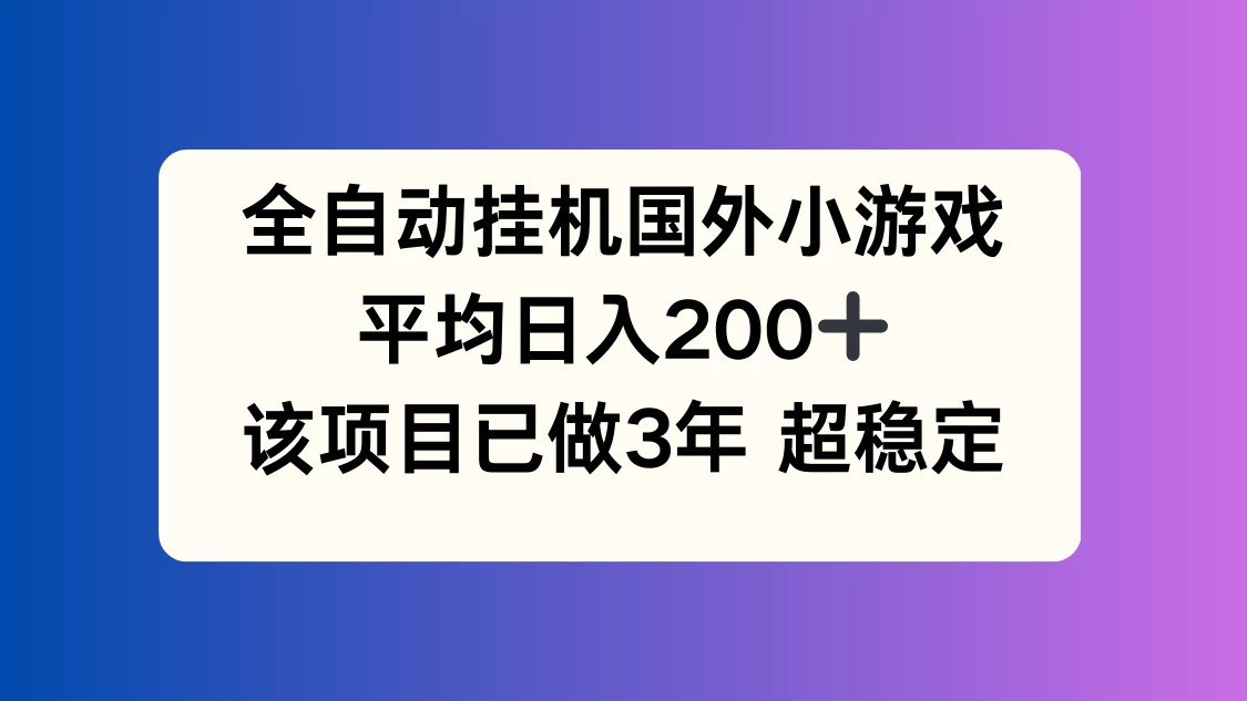 全自动挂机国外小游戏，平均日入200+，此项目已经做了3年，稳定持久冒泡网-中创网-项目资源网-资源之家-项目资源网-资源之家-副业项目-手机搬砖-中创网-无货源电商-创业项目-抖音工具箱-搬砖项目-网络赚钱网创矩阵局-网赚冒泡网-福缘网-中创网-知识街网站