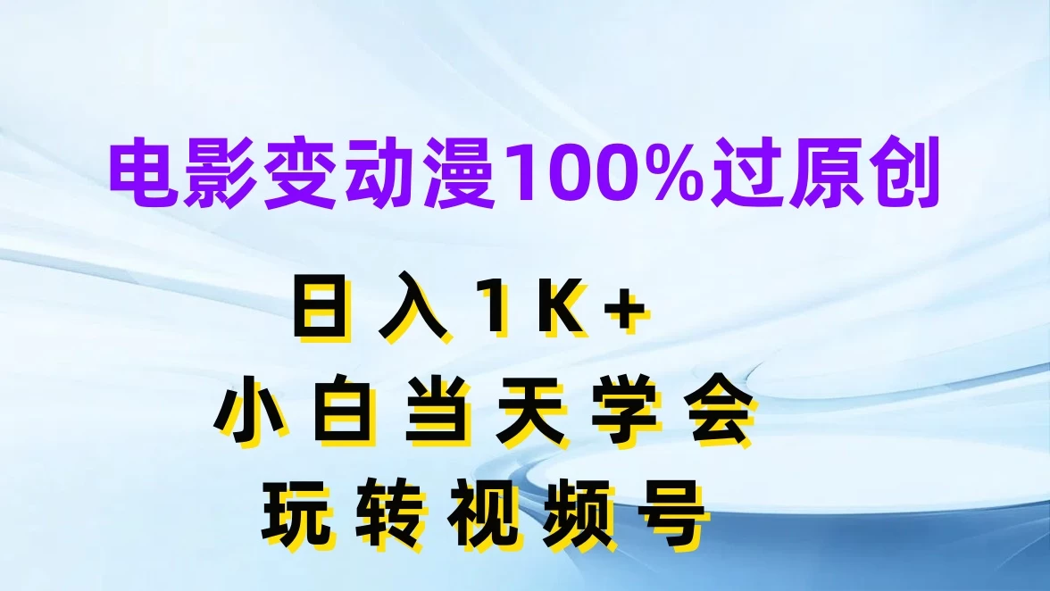 电影变动漫100%过原创，日入1K+，小白当天学会玩转视频号冒泡网-中创网-项目资源网-资源之家-项目资源网-资源之家-副业项目-手机搬砖-中创网-无货源电商-创业项目-抖音工具箱-搬砖项目-网络赚钱网创矩阵局-网赚冒泡网-福缘网-中创网-知识街网站