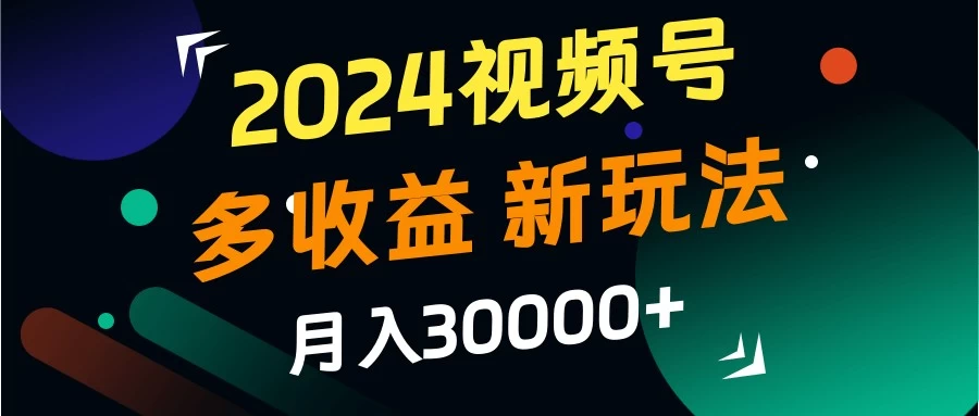 2024视频号多收益新玩法，月入3w+，新手小白都能简单上手！冒泡网-中创网-项目资源网-资源之家-项目资源网-资源之家-副业项目-手机搬砖-中创网-无货源电商-创业项目-抖音工具箱-搬砖项目-网络赚钱网创矩阵局-网赚冒泡网-福缘网-中创网-知识街网站