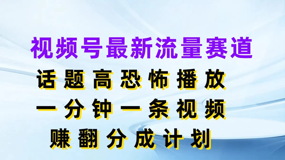 视频号最新流量赛道，话题高恐怖播放，一分钟一条视频赚翻分成计划冒泡网-中创网-项目资源网-资源之家-项目资源网-资源之家-副业项目-手机搬砖-中创网-无货源电商-创业项目-抖音工具箱-搬砖项目-网络赚钱网创矩阵局-网赚冒泡网-福缘网-中创网-知识街网站