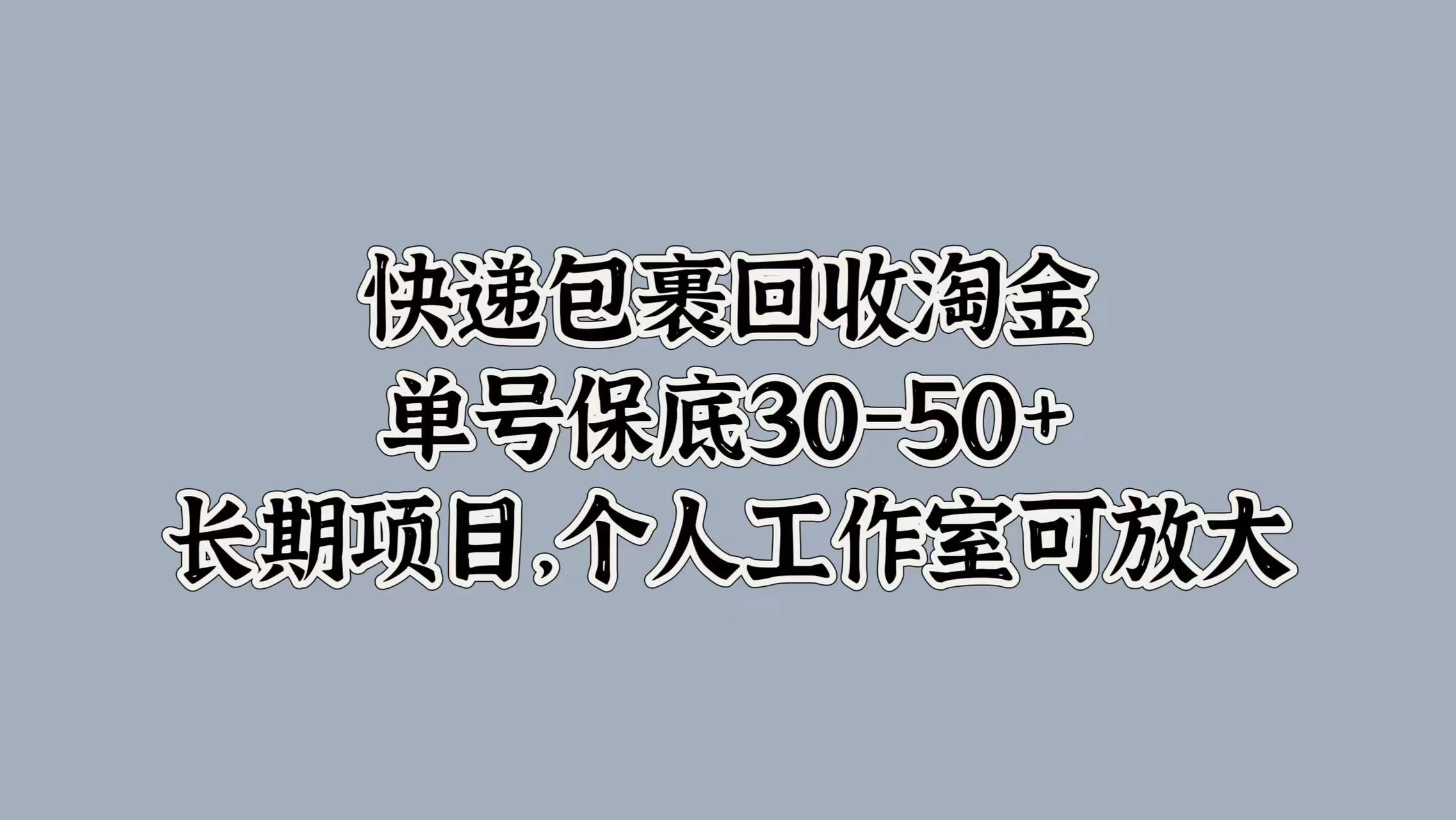 快递包裹回收淘金，单号保底30-50+，长期项目，个人工作室可放大冒泡网-中创网-项目资源网-资源之家-项目资源网-资源之家-副业项目-手机搬砖-中创网-无货源电商-创业项目-抖音工具箱-搬砖项目-网络赚钱网创矩阵局-网赚冒泡网-福缘网-中创网-知识街网站