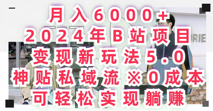 月入6000+，2024年B站项目变现新玩法5.0，神贴私域流0成本，可轻松实现躺赚冒泡网-中创网-项目资源网-资源之家-项目资源网-资源之家-副业项目-手机搬砖-中创网-无货源电商-创业项目-抖音工具箱-搬砖项目-网络赚钱网创矩阵局-网赚冒泡网-福缘网-中创网-知识街网站