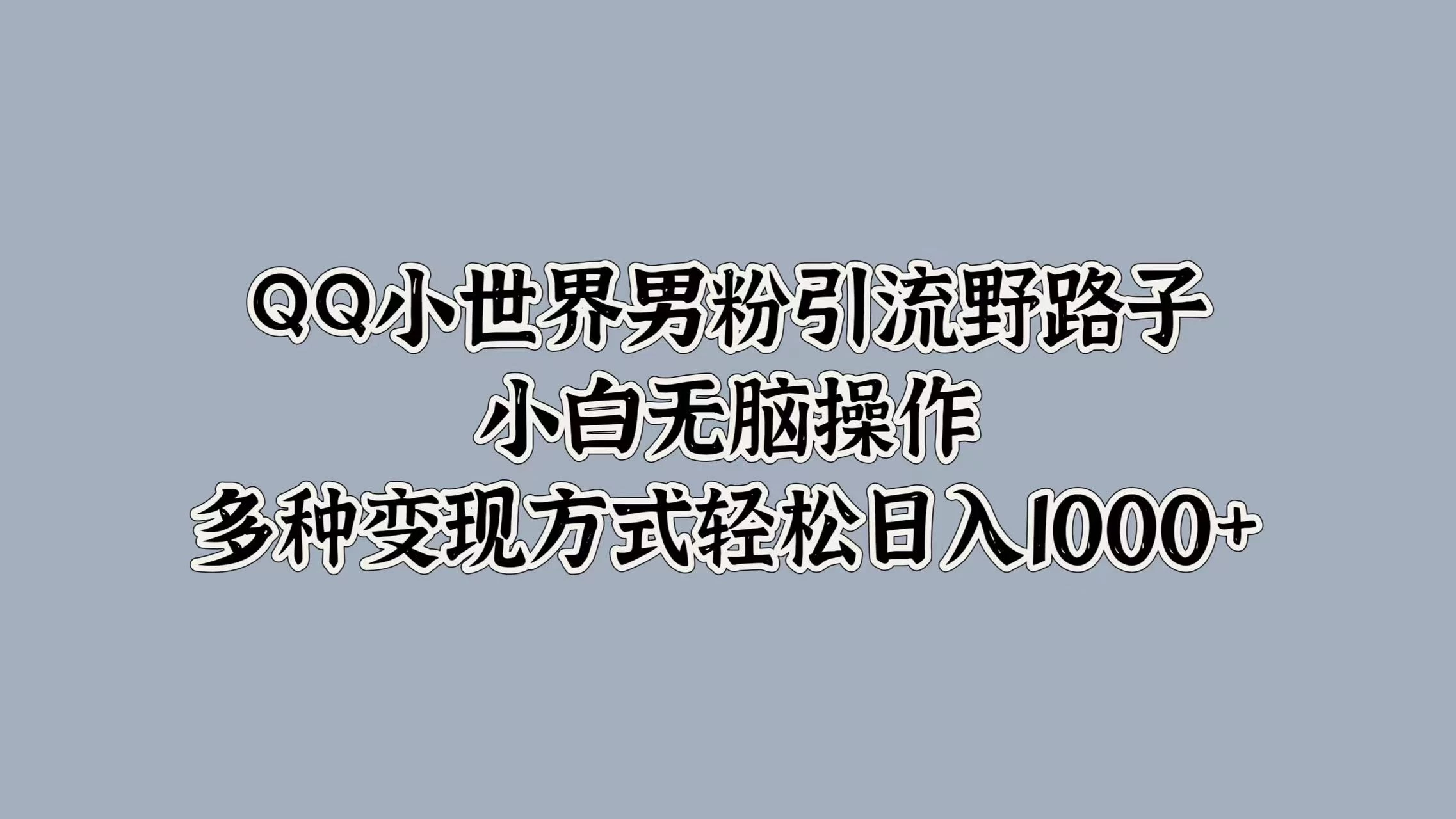 QQ小世界男粉引流野路子，小白无脑操作，多种变现方式轻松日入1000+冒泡网-中创网-项目资源网-资源之家-项目资源网-资源之家-副业项目-手机搬砖-中创网-无货源电商-创业项目-抖音工具箱-搬砖项目-网络赚钱网创矩阵局-网赚冒泡网-福缘网-中创网-知识街网站
