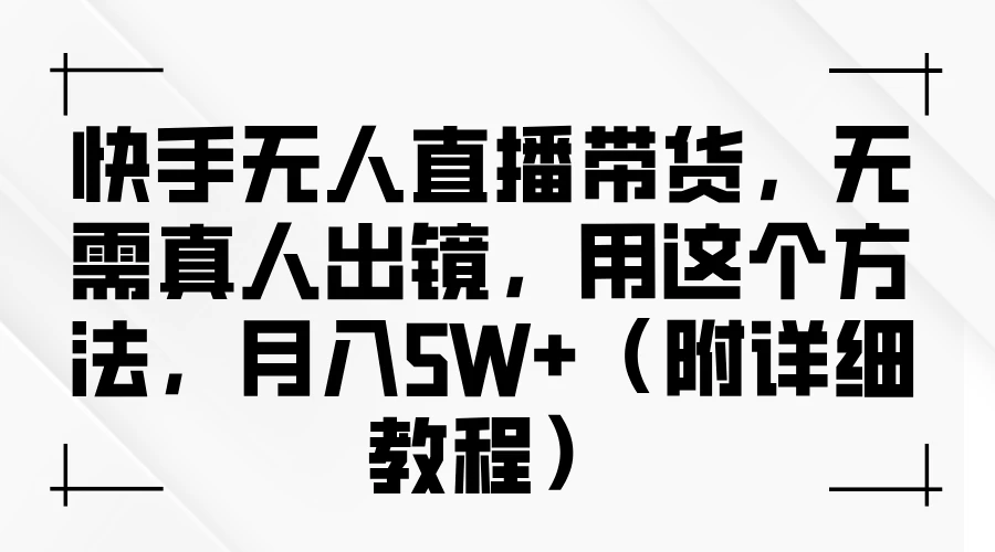 快手无人直播带货，无需真人出镜，用这个方法，月入5W+（附详细教程）冒泡网-中创网-项目资源网-资源之家-项目资源网-资源之家-副业项目-手机搬砖-中创网-无货源电商-创业项目-抖音工具箱-搬砖项目-网络赚钱网创矩阵局-网赚冒泡网-福缘网-中创网-知识街网站