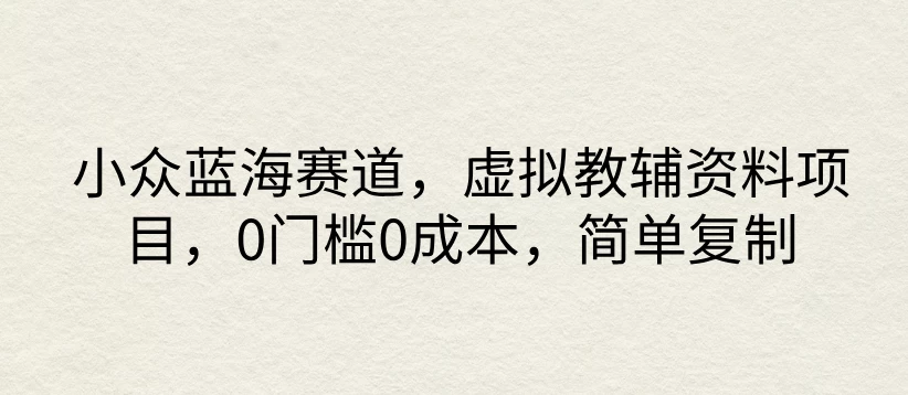 小众蓝海赛道，虚拟教辅资料项目，0门槛0成本，简单复制冒泡网-中创网-项目资源网-资源之家-项目资源网-资源之家-副业项目-手机搬砖-中创网-无货源电商-创业项目-抖音工具箱-搬砖项目-网络赚钱网创矩阵局-网赚冒泡网-福缘网-中创网-知识街网站