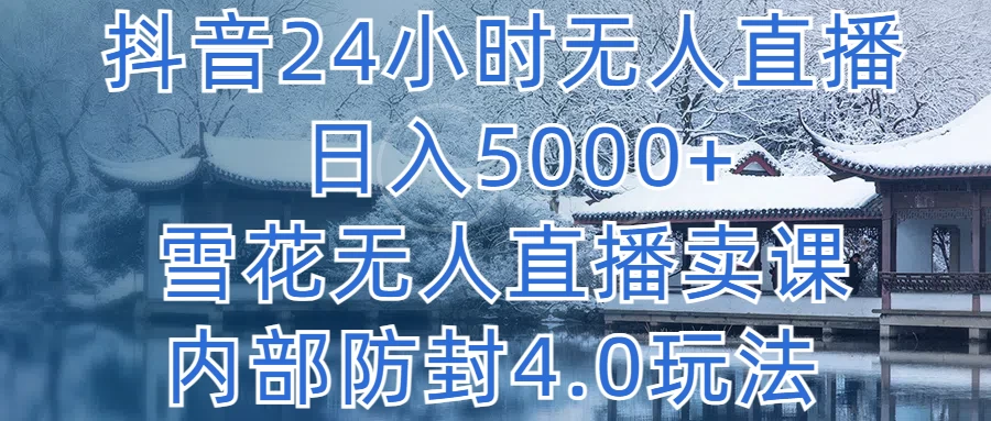 抖音24小时无人直播，日入5000+，雪花无人直播卖课，内部防封4.0玩法冒泡网-中创网-项目资源网-资源之家-项目资源网-资源之家-副业项目-手机搬砖-中创网-无货源电商-创业项目-抖音工具箱-搬砖项目-网络赚钱网创矩阵局-网赚冒泡网-福缘网-中创网-知识街网站