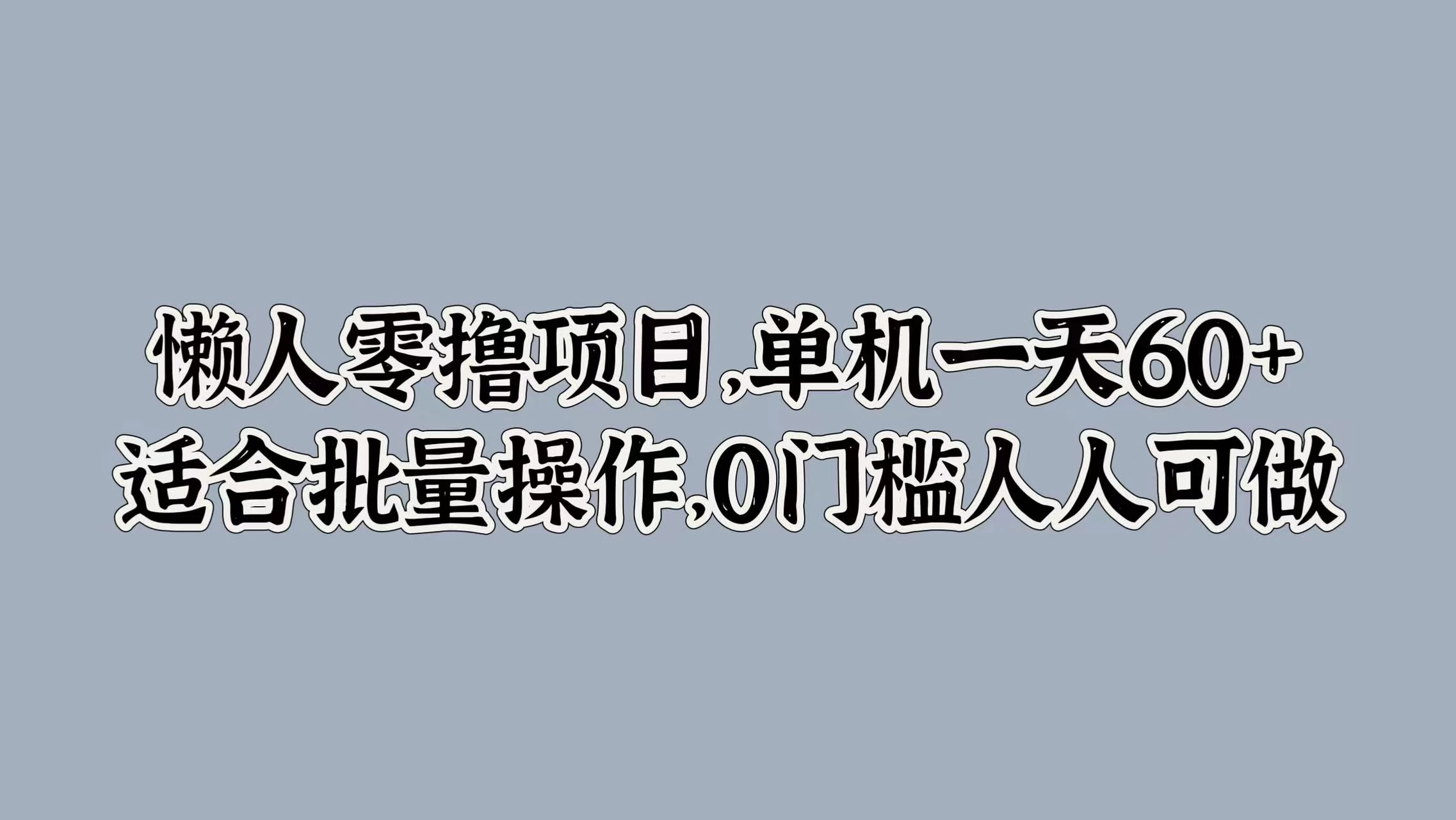 懒人零撸项目，单机一天60+适合批量操作，0门槛人人可做冒泡网-中创网-项目资源网-资源之家-项目资源网-资源之家-副业项目-手机搬砖-中创网-无货源电商-创业项目-抖音工具箱-搬砖项目-网络赚钱网创矩阵局-网赚冒泡网-福缘网-中创网-知识街网站