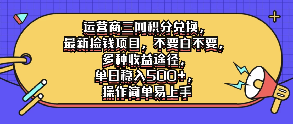 运营商三网积分兑换，最新捡钱项目，不要白不要，多种收益途径，单日稳入500+，操作简单易上手冒泡网-中创网-项目资源网-资源之家-项目资源网-资源之家-副业项目-手机搬砖-中创网-无货源电商-创业项目-抖音工具箱-搬砖项目-网络赚钱网创矩阵局-网赚冒泡网-福缘网-中创网-知识街网站