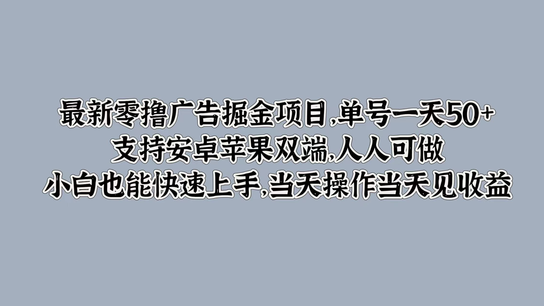 最新零撸广告掘金项目，单号一天50+，支持安卓苹果双端，人人可做，小白也能快速上手，当天操作当天见收益冒泡网-中创网-项目资源网-资源之家-项目资源网-资源之家-副业项目-手机搬砖-中创网-无货源电商-创业项目-抖音工具箱-搬砖项目-网络赚钱网创矩阵局-网赚冒泡网-福缘网-中创网-知识街网站