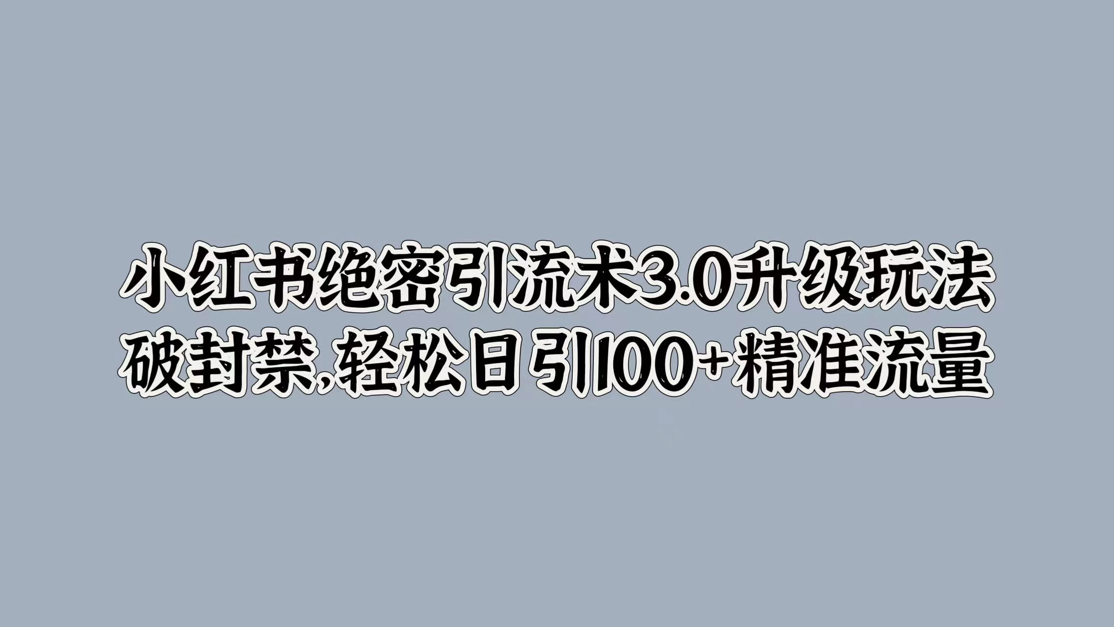 小红书绝密引流术3.0升级玩法，破封禁，轻松日引100+精准流量冒泡网-中创网-项目资源网-资源之家-项目资源网-资源之家-副业项目-手机搬砖-中创网-无货源电商-创业项目-抖音工具箱-搬砖项目-网络赚钱网创矩阵局-网赚冒泡网-福缘网-中创网-知识街网站