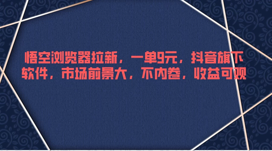 悟空浏览器拉新，一单9元，抖音旗下软件，市场前景大，不内卷，收益可观冒泡网-中创网-项目资源网-资源之家-项目资源网-资源之家-副业项目-手机搬砖-中创网-无货源电商-创业项目-抖音工具箱-搬砖项目-网络赚钱网创矩阵局-网赚冒泡网-福缘网-中创网-知识街网站