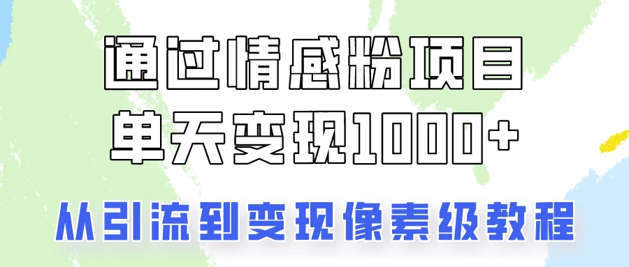 关于情感粉变现项目，我是怎么做到单天赚1000+的？从引流到变现像素级教程冒泡网-中创网-项目资源网-资源之家-项目资源网-资源之家-副业项目-手机搬砖-中创网-无货源电商-创业项目-抖音工具箱-搬砖项目-网络赚钱网创矩阵局-网赚冒泡网-福缘网-中创网-知识街网站