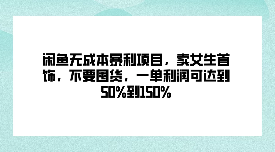 闲鱼无成本暴利项目，卖女生首饰，不要囤货，一单利润可达到50%到150%冒泡网-中创网-项目资源网-资源之家-项目资源网-资源之家-副业项目-手机搬砖-中创网-无货源电商-创业项目-抖音工具箱-搬砖项目-网络赚钱网创矩阵局-网赚冒泡网-福缘网-中创网-知识街网站