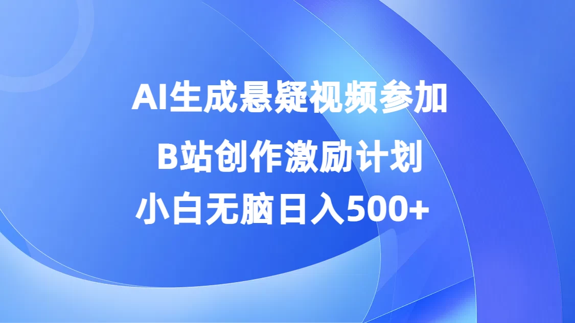 AI生成悬疑视频参加B站创作激励计划，小白无脑日入500+冒泡网-中创网-项目资源网-资源之家-项目资源网-资源之家-副业项目-手机搬砖-中创网-无货源电商-创业项目-抖音工具箱-搬砖项目-网络赚钱网创矩阵局-网赚冒泡网-福缘网-中创网-知识街网站