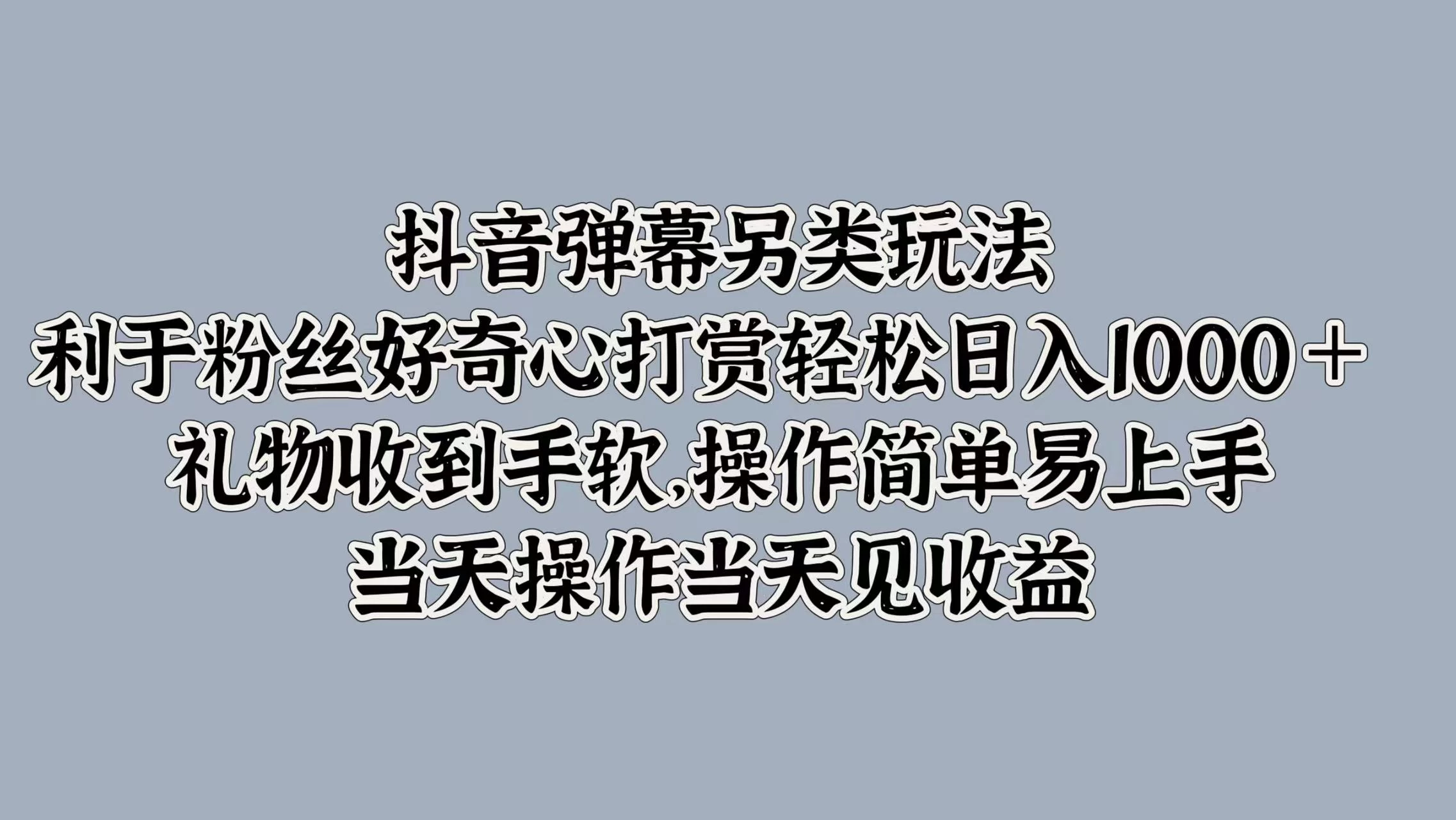 抖音弹幕另类玩法，利于粉丝好奇心打赏轻松日入1000＋ 礼物收到手软，操作简单易上手，当天操作当天见收益冒泡网-中创网-项目资源网-资源之家-项目资源网-资源之家-副业项目-手机搬砖-中创网-无货源电商-创业项目-抖音工具箱-搬砖项目-网络赚钱网创矩阵局-网赚冒泡网-福缘网-中创网-知识街网站