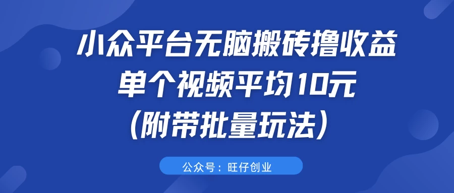小众平台无脑搬砖撸收益，单个视频平均10元 (附带批量玩法）冒泡网-中创网-项目资源网-资源之家-项目资源网-资源之家-副业项目-手机搬砖-中创网-无货源电商-创业项目-抖音工具箱-搬砖项目-网络赚钱网创矩阵局-网赚冒泡网-福缘网-中创网-知识街网站