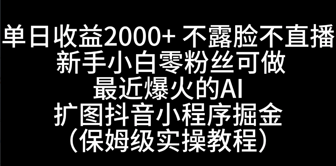 单日收益2000+，不露脸，不直播，新手小白零粉丝可操作最近爆火的AI扩图抖音小程序掘金（保姆级实操教程）冒泡网-中创网-项目资源网-资源之家-项目资源网-资源之家-副业项目-手机搬砖-中创网-无货源电商-创业项目-抖音工具箱-搬砖项目-网络赚钱网创矩阵局-网赚冒泡网-福缘网-中创网-知识街网站
