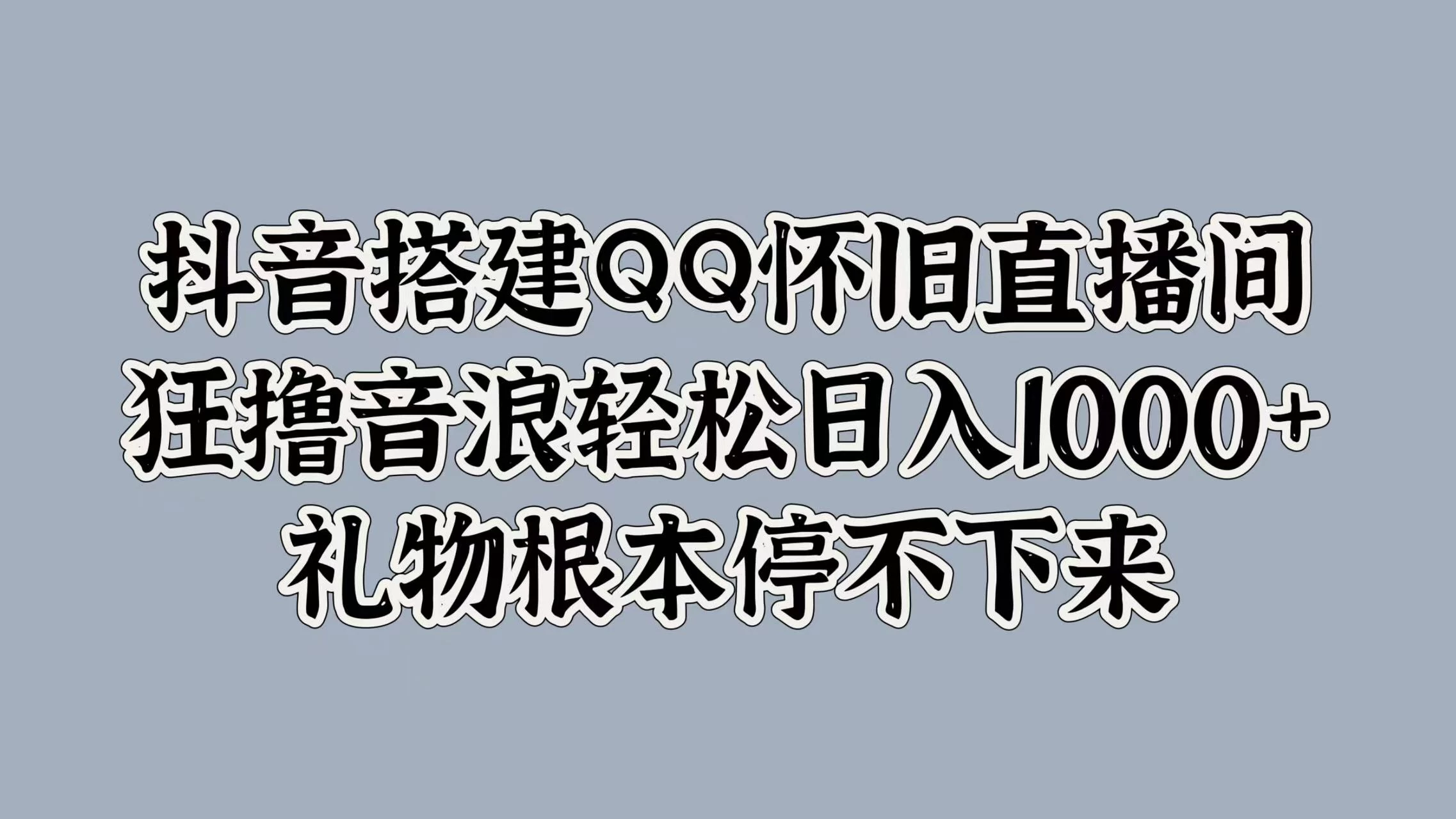 抖音搭建QQ怀旧直播间，狂撸音浪轻松日入1000+礼物根本停不下来冒泡网-中创网-项目资源网-资源之家-项目资源网-资源之家-副业项目-手机搬砖-中创网-无货源电商-创业项目-抖音工具箱-搬砖项目-网络赚钱网创矩阵局-网赚冒泡网-福缘网-中创网-知识街网站