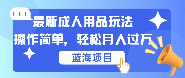 最新成人用品项目玩法，操作简单，蓝海项目轻松月入过万冒泡网-中创网-项目资源网-资源之家-项目资源网-资源之家-副业项目-手机搬砖-中创网-无货源电商-创业项目-抖音工具箱-搬砖项目-网络赚钱网创矩阵局-网赚冒泡网-福缘网-中创网-知识街网站