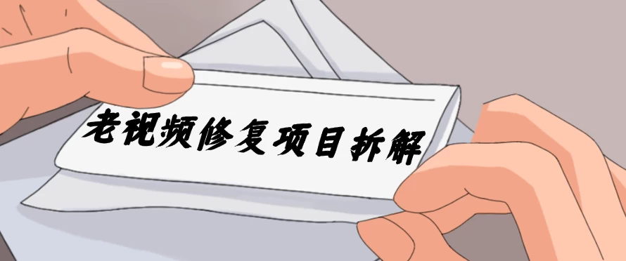 老视频修复项目拆解，稳定月入过万，需求大，利润高冒泡网-中创网-项目资源网-资源之家-项目资源网-资源之家-副业项目-手机搬砖-中创网-无货源电商-创业项目-抖音工具箱-搬砖项目-网络赚钱网创矩阵局-网赚冒泡网-福缘网-中创网-知识街网站