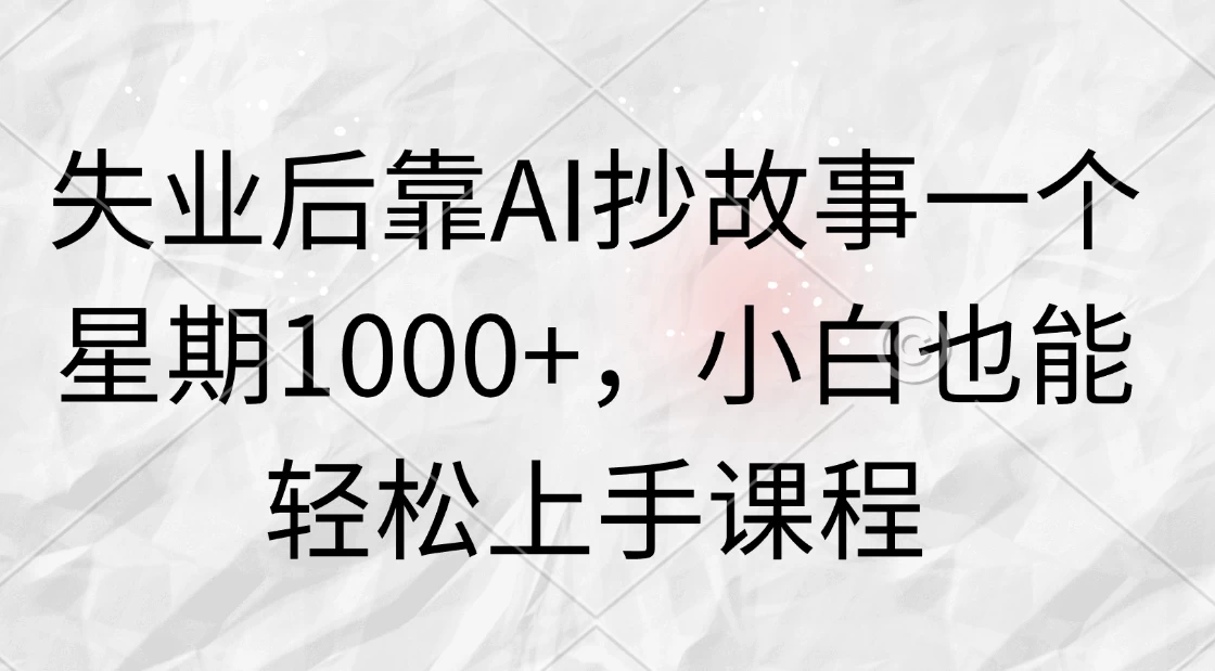 失业后靠AI抄故事一个星期1000+，小白也能轻松上手课程冒泡网-中创网-项目资源网-资源之家-项目资源网-资源之家-副业项目-手机搬砖-中创网-无货源电商-创业项目-抖音工具箱-搬砖项目-网络赚钱网创矩阵局-网赚冒泡网-福缘网-中创网-知识街网站