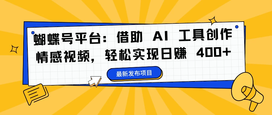 蝴蝶号平台：借助 AI 工具创作情感视频，轻松实现日赚 400+冒泡网-中创网-项目资源网-资源之家-项目资源网-资源之家-副业项目-手机搬砖-中创网-无货源电商-创业项目-抖音工具箱-搬砖项目-网络赚钱网创矩阵局-网赚冒泡网-福缘网-中创网-知识街网站