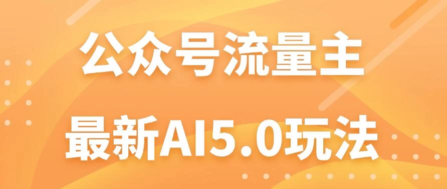 公众号流量主AI5.0玩法揭秘：轻松实现日入1000+的秘密！冒泡网-中创网-项目资源网-资源之家-项目资源网-资源之家-副业项目-手机搬砖-中创网-无货源电商-创业项目-抖音工具箱-搬砖项目-网络赚钱网创矩阵局-网赚冒泡网-福缘网-中创网-知识街网站