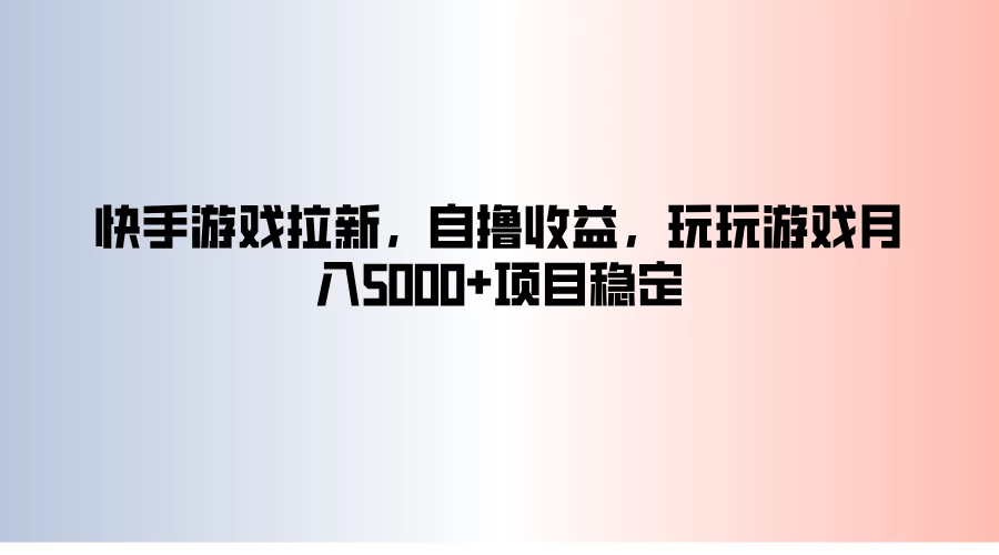 快手游戏拉新，自撸收益，玩玩游戏月入5000+项目稳定冒泡网-中创网-项目资源网-资源之家-项目资源网-资源之家-副业项目-手机搬砖-中创网-无货源电商-创业项目-抖音工具箱-搬砖项目-网络赚钱网创矩阵局-网赚冒泡网-福缘网-中创网-知识街网站