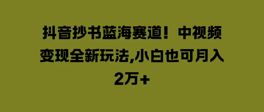 抖音抄书蓝海赛道！中视频变现全新玩法，小白也可月入2万+冒泡网-中创网-项目资源网-资源之家-项目资源网-资源之家-副业项目-手机搬砖-中创网-无货源电商-创业项目-抖音工具箱-搬砖项目-网络赚钱网创矩阵局-网赚冒泡网-福缘网-中创网-知识街网站