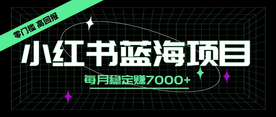 小红书蓝海项目，零门槛、高回报，每月稳定赚7000+冒泡网-中创网-项目资源网-资源之家-项目资源网-资源之家-副业项目-手机搬砖-中创网-无货源电商-创业项目-抖音工具箱-搬砖项目-网络赚钱网创矩阵局-网赚冒泡网-福缘网-中创网-知识街网站