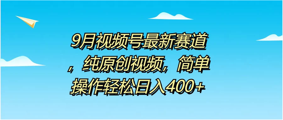 9月视频号最新赛道，纯原创视频，简单操作轻松日入400+冒泡网-中创网-项目资源网-资源之家-项目资源网-资源之家-副业项目-手机搬砖-中创网-无货源电商-创业项目-抖音工具箱-搬砖项目-网络赚钱网创矩阵局-网赚冒泡网-福缘网-中创网-知识街网站