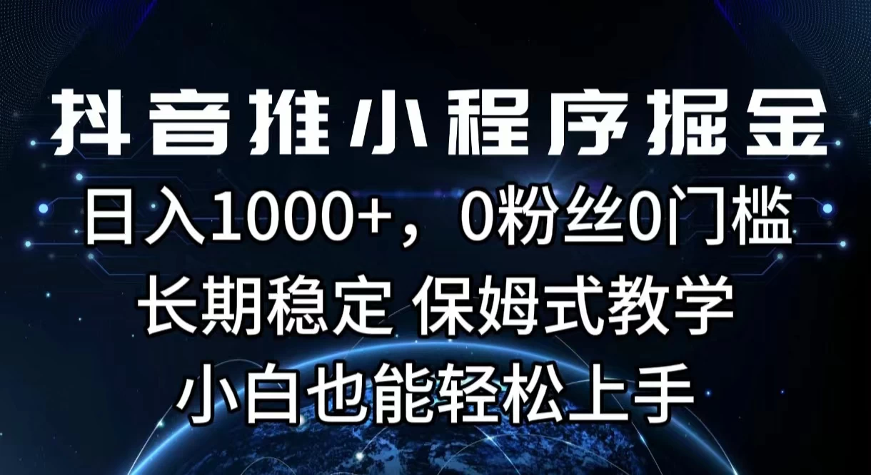 抖音推小程序掘金，日入1000+，0粉丝0门槛，长期稳定，保姆式教学，小白也能轻松上手冒泡网-中创网-项目资源网-资源之家-项目资源网-资源之家-副业项目-手机搬砖-中创网-无货源电商-创业项目-抖音工具箱-搬砖项目-网络赚钱网创矩阵局-网赚冒泡网-福缘网-中创网-知识街网站