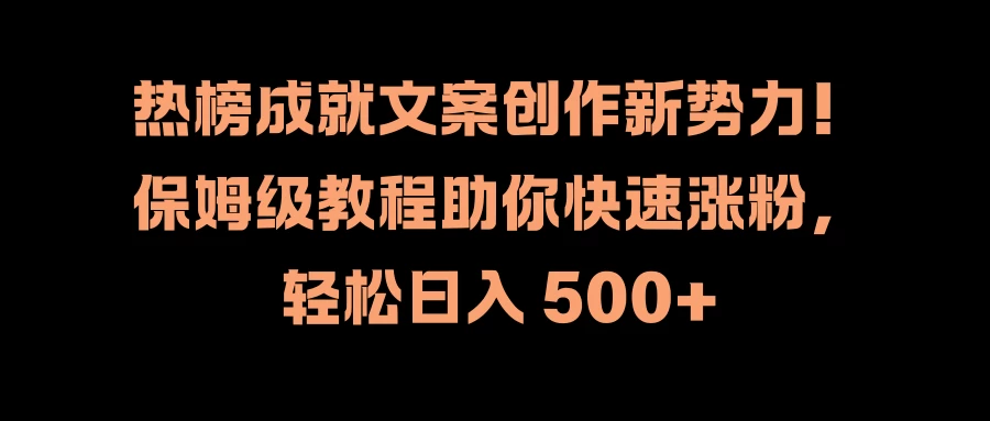 热榜成就文案创作新势力！保姆级教程助你快速涨粉，轻松日入 500+冒泡网-中创网-项目资源网-资源之家-项目资源网-资源之家-副业项目-手机搬砖-中创网-无货源电商-创业项目-抖音工具箱-搬砖项目-网络赚钱网创矩阵局-网赚冒泡网-福缘网-中创网-知识街网站