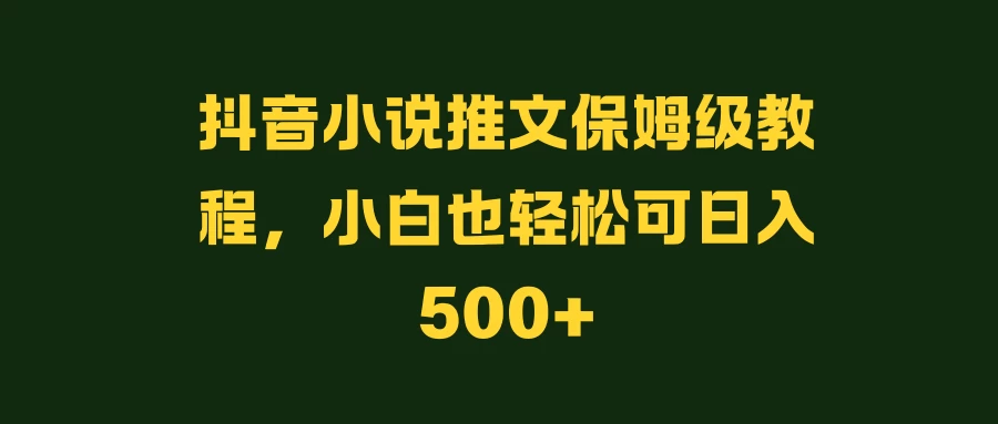 抖音小说推文保姆级教程，小白也轻松可日入500+冒泡网-中创网-项目资源网-资源之家-项目资源网-资源之家-副业项目-手机搬砖-中创网-无货源电商-创业项目-抖音工具箱-搬砖项目-网络赚钱网创矩阵局-网赚冒泡网-福缘网-中创网-知识街网站