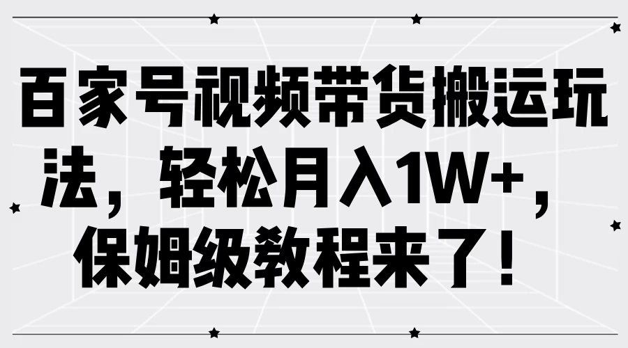 百家号视频带货搬运玩法，轻松月入1W+，保姆级教程来了！冒泡网-中创网-项目资源网-资源之家-项目资源网-资源之家-副业项目-手机搬砖-中创网-无货源电商-创业项目-抖音工具箱-搬砖项目-网络赚钱网创矩阵局-网赚冒泡网-福缘网-中创网-知识街网站