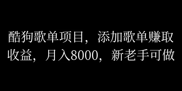 酷狗歌单项目，添加歌单赚取收益，月入8000，新老手可做冒泡网-中创网-项目资源网-资源之家-项目资源网-资源之家-副业项目-手机搬砖-中创网-无货源电商-创业项目-抖音工具箱-搬砖项目-网络赚钱网创矩阵局-网赚冒泡网-福缘网-中创网-知识街网站