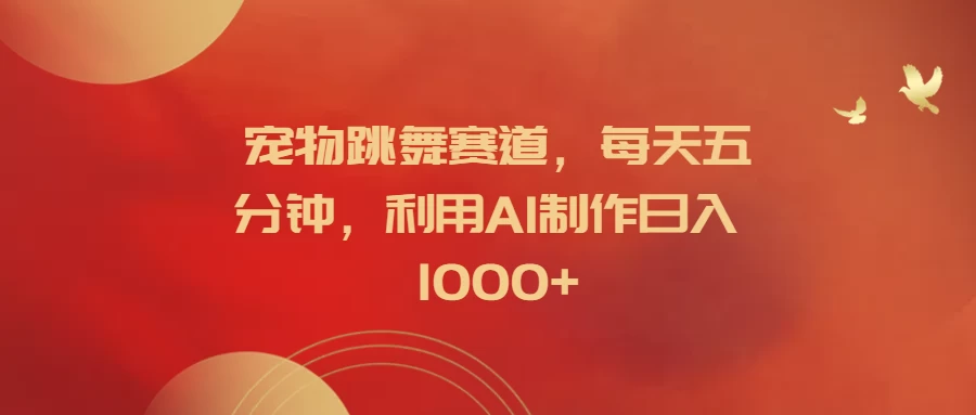 宠物跳舞赛道，每天五分钟，利用AI制作日入1000+冒泡网-中创网-项目资源网-资源之家-项目资源网-资源之家-副业项目-手机搬砖-中创网-无货源电商-创业项目-抖音工具箱-搬砖项目-网络赚钱网创矩阵局-网赚冒泡网-福缘网-中创网-知识街网站