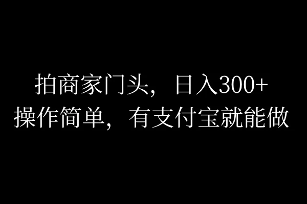 拍商家门头，日入300+，操作简单，有支付宝就可以做冒泡网-中创网-项目资源网-资源之家-项目资源网-资源之家-副业项目-手机搬砖-中创网-无货源电商-创业项目-抖音工具箱-搬砖项目-网络赚钱网创矩阵局-网赚冒泡网-福缘网-中创网-知识街网站
