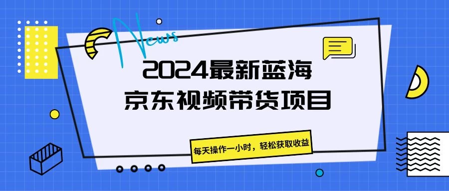 2024最新蓝海京东视频带货项目，每天操作一小时，轻松获取收益冒泡网-中创网-项目资源网-资源之家-项目资源网-资源之家-副业项目-手机搬砖-中创网-无货源电商-创业项目-抖音工具箱-搬砖项目-网络赚钱网创矩阵局-网赚冒泡网-福缘网-中创网-知识街网站